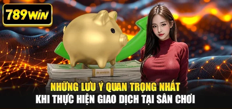 Những lưu ý quan trọng nhất khi thực hiện giao dịch tại sân chơi Những lưu ý quan trọng nhất khi thực hiện giao dịch tại sân chơi